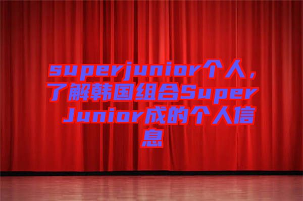 superjunior個(gè)人，了解韓國組合Super Junior成的個(gè)人信息