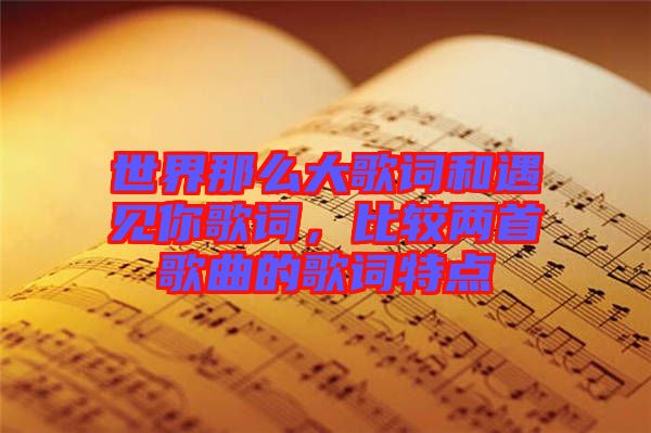 世界那么大歌詞和遇見你歌詞，比較兩首歌曲的歌詞特點