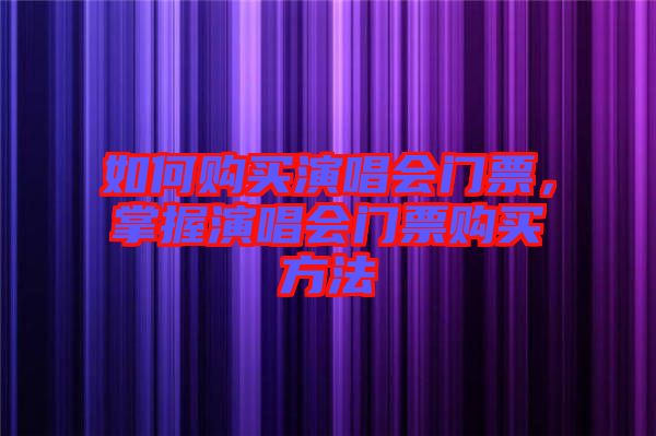 如何購買演唱會門票，掌握演唱會門票購買方法