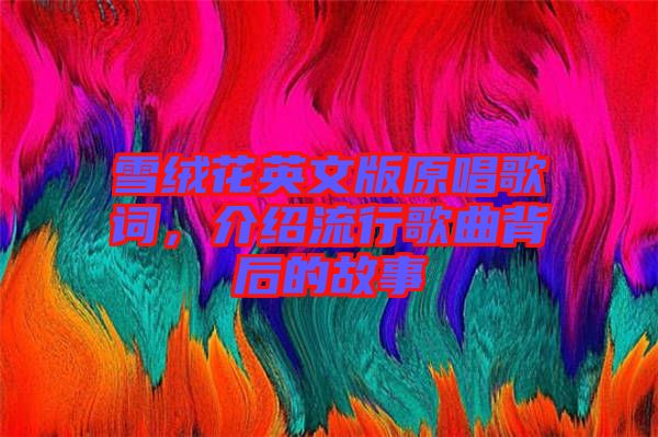 雪絨花英文版原唱歌詞，介紹流行歌曲背后的故事