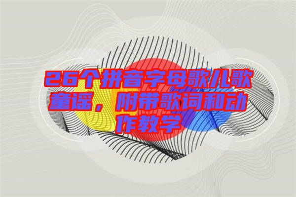 26個拼音字母歌兒歌童謠，附帶歌詞和動作教學