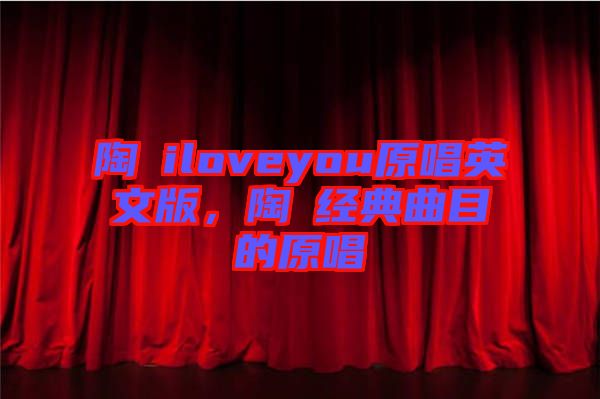 陶喆iloveyou原唱英文版，陶喆經(jīng)典曲目的原唱