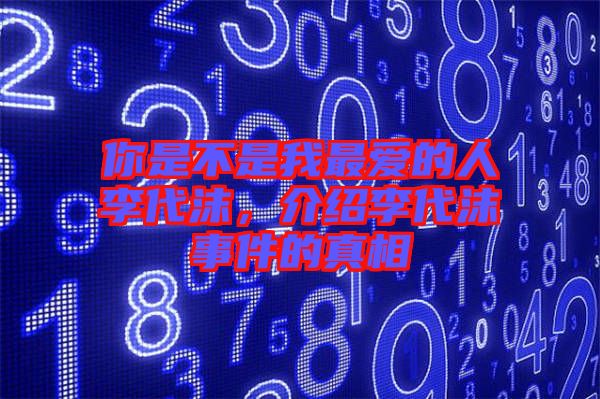 你是不是我最愛的人李代沫，介紹李代沫事件的真相