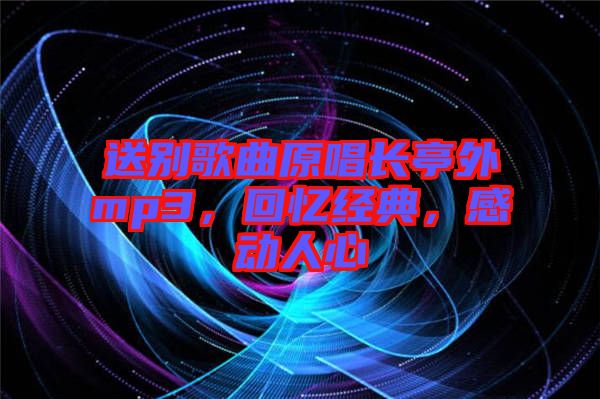 送別歌曲原唱長(zhǎng)亭外mp3，回憶經(jīng)典，感動(dòng)人心