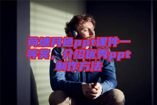 荷塘月色ppt課件一等獎，介紹優(yōu)秀ppt制作方法