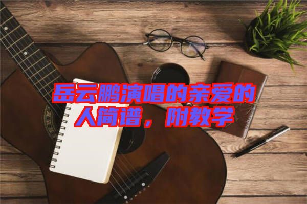 岳云鵬演唱的親愛的人簡(jiǎn)譜，附教學(xué)