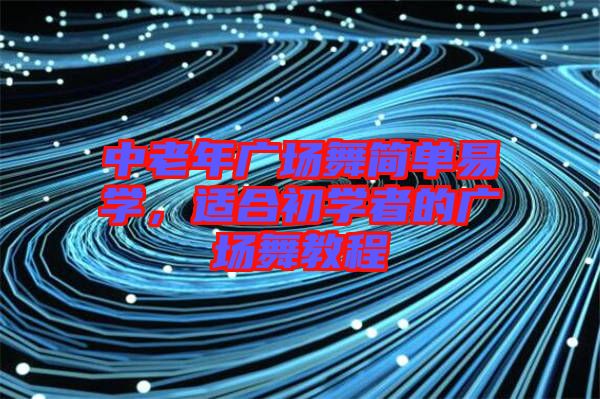 中老年廣場舞簡單易學(xué)，適合初學(xué)者的廣場舞教程