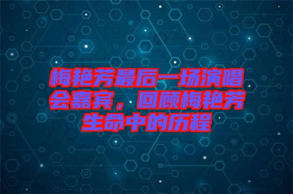 梅艷芳最后一場演唱會嘉賓，回顧梅艷芳生命中的歷程