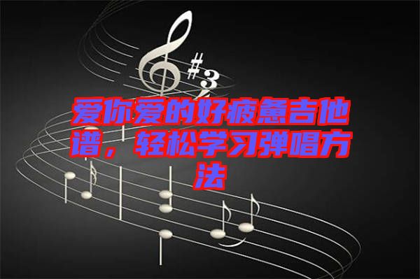 愛(ài)你愛(ài)的好疲憊吉他譜，輕松學(xué)習(xí)彈唱方法