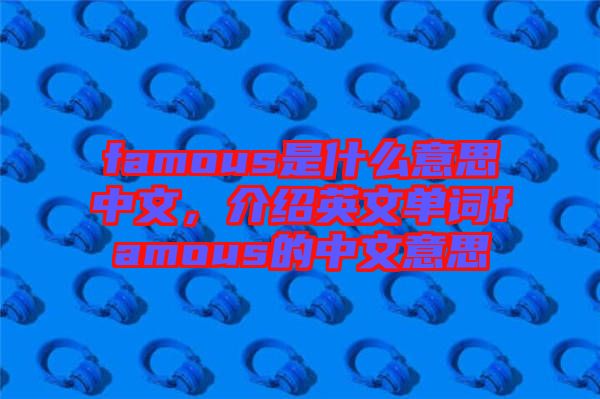 famous是什么意思中文，介紹英文單詞famous的中文意思