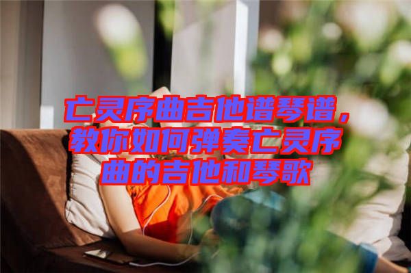 亡靈序曲吉他譜琴譜，教你如何彈奏亡靈序曲的吉他和琴歌