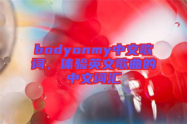 bodyonmy中文歌詞，體驗(yàn)英文歌曲的中文詞匯