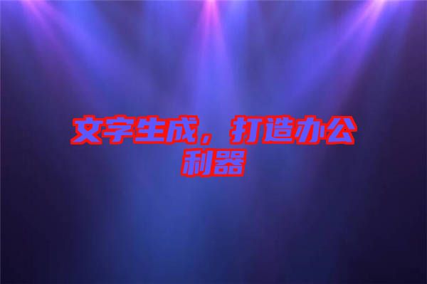 文字生成，打造辦公利器