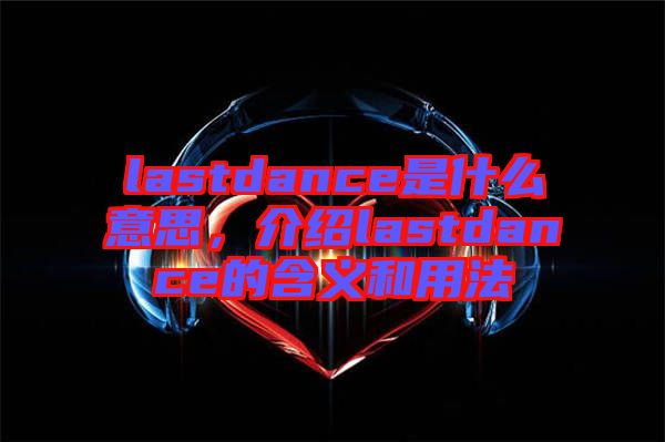 lastdance是什么意思，介紹lastdance的含義和用法