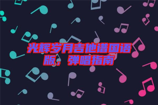 光輝歲月吉他譜國語版，彈唱指南