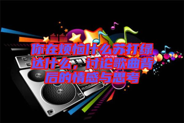 你在煩惱什么蘇打綠達(dá)什么，討論歌曲背后的情感與思考