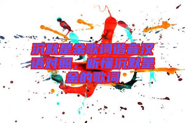 沉默是金歌詞諧音漢語對照，聽懂沉默是金的歌詞