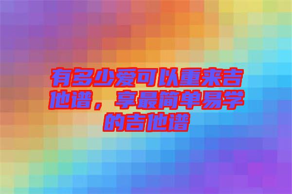 有多少愛可以重來吉他譜，享最簡單易學的吉他譜