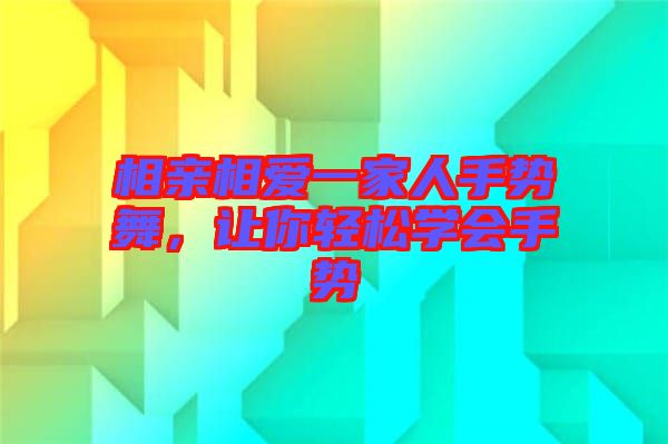 相親相愛一家人手勢舞，讓你輕松學(xué)會手勢