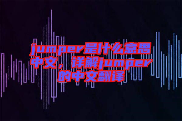 jumper是什么意思中文，詳解jumper的中文翻譯