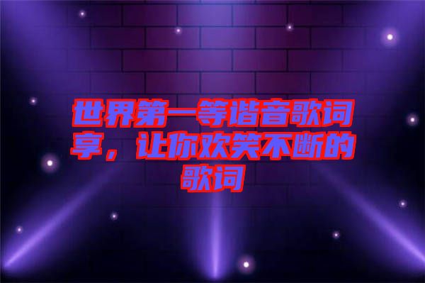 世界第一等諧音歌詞享，讓你歡笑不斷的歌詞