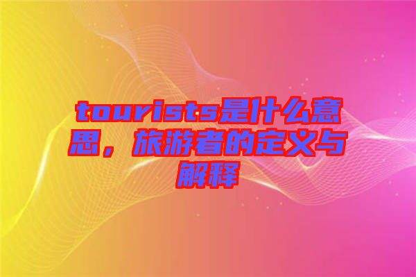 tourists是什么意思，旅游者的定義與解釋