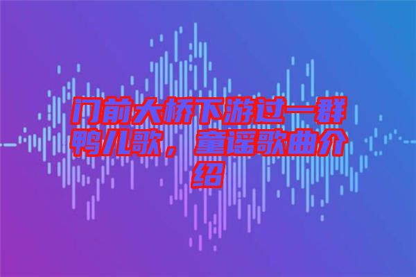 門前大橋下游過一群鴨兒歌，童謠歌曲介紹