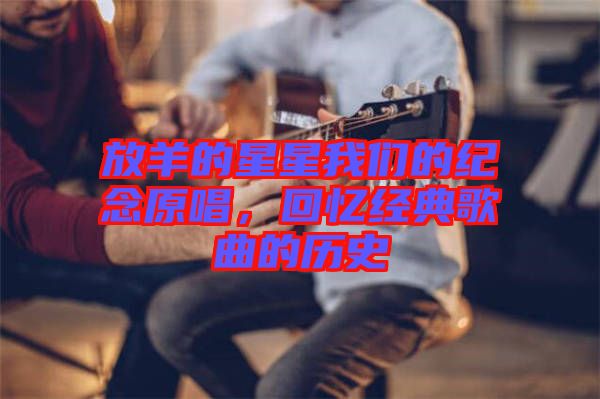 放羊的星星我們的紀(jì)念原唱，回憶經(jīng)典歌曲的歷史