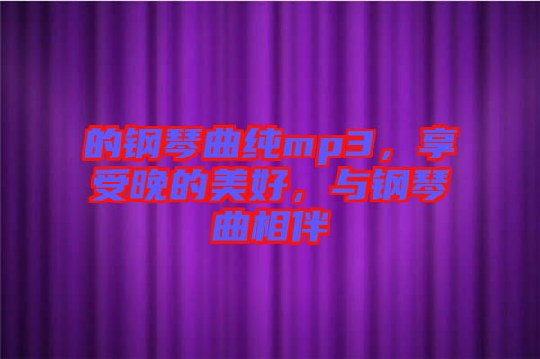 的鋼琴曲純mp3，享受晚的美好，與鋼琴曲相伴