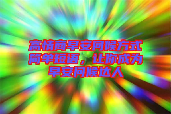 高情商早安問候方式簡單短語，讓你成為早安問候達人