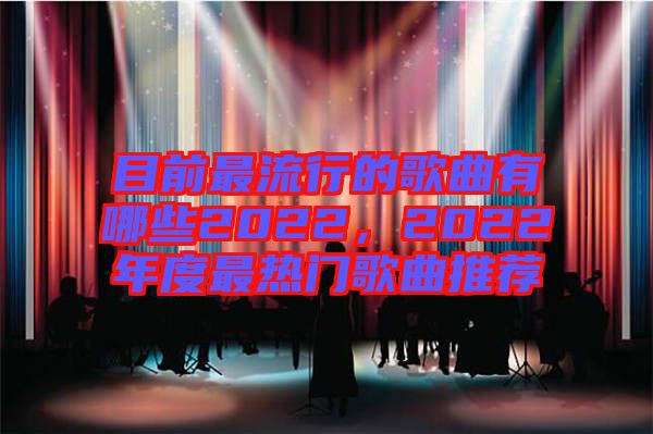 目前最流行的歌曲有哪些2022，2022年度最熱門(mén)歌曲推薦