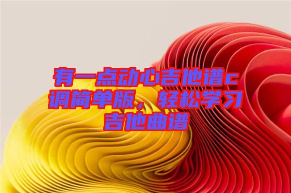 有一點動心吉他譜c調(diào)簡單版，輕松學(xué)習(xí)吉他曲譜