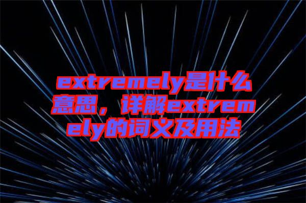 extremely是什么意思，詳解extremely的詞義及用法