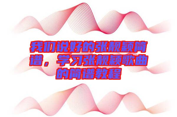 我們說好的張靚穎簡譜，學(xué)習(xí)張靚穎歌曲的簡譜教程