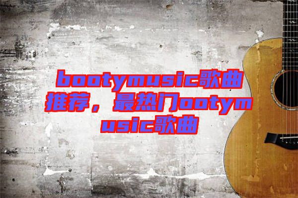 bootymusic歌曲推薦，最熱門(mén)ootymusic歌曲