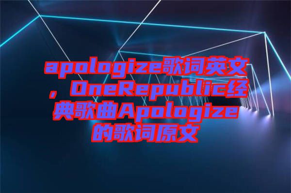 apologize歌詞英文，OneRepublic經(jīng)典歌曲Apologize的歌詞原文