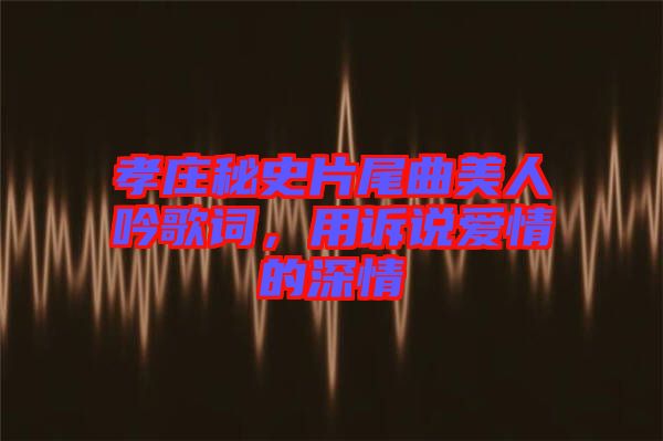 孝莊秘史片尾曲美人吟歌詞，用訴說愛情的深情