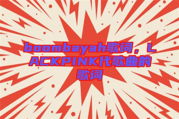 boombayah歌詞，LACKPINK代歌曲的歌詞