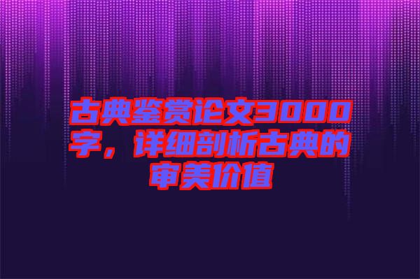 古典鑒賞論文3000字，詳細剖析古典的審美價值