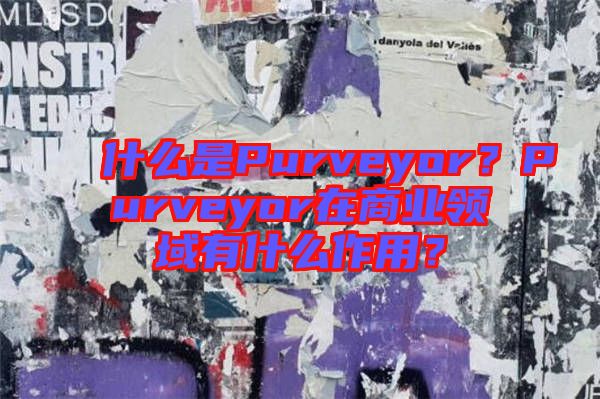 什么是Purveyor？Purveyor在商業(yè)領(lǐng)域有什么作用？