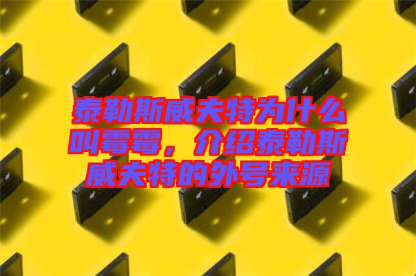 泰勒斯威夫特為什么叫霉霉，介紹泰勒斯威夫特的外號(hào)來(lái)源