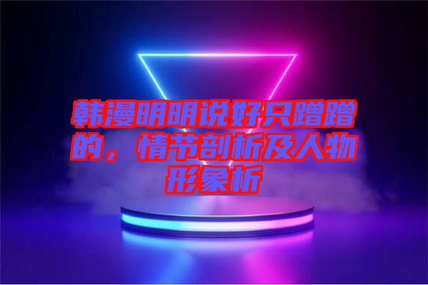 韓漫明明說好只蹭蹭的，情節(jié)剖析及人物形象析