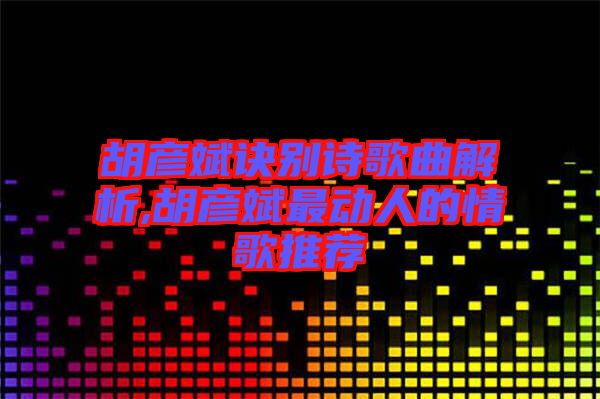 胡彥斌訣別詩(shī)歌曲解析,胡彥斌最動(dòng)人的情歌推薦