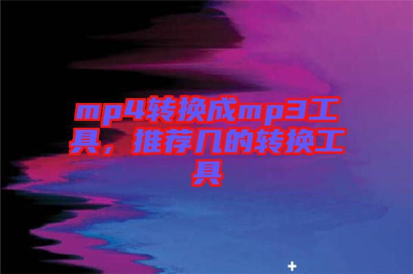 mp4轉(zhuǎn)換成mp3工具，推薦幾的轉(zhuǎn)換工具