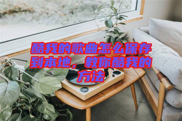 酷我的歌曲怎么保存到本地，教你酷我的方法