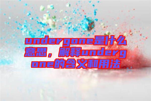 undergone是什么意思，解釋undergone的含義和用法