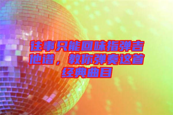 往事只能回味指彈吉他譜，教你彈奏這首經典曲目