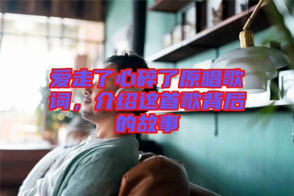 愛走了心碎了原唱歌詞，介紹這首歌背后的故事