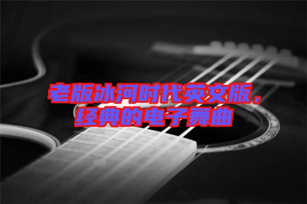 老版冰河時(shí)代英文版，經(jīng)典的電子舞曲