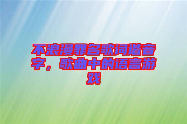 不浪漫罪名歌詞諧音字，歌曲中的語(yǔ)言游戲